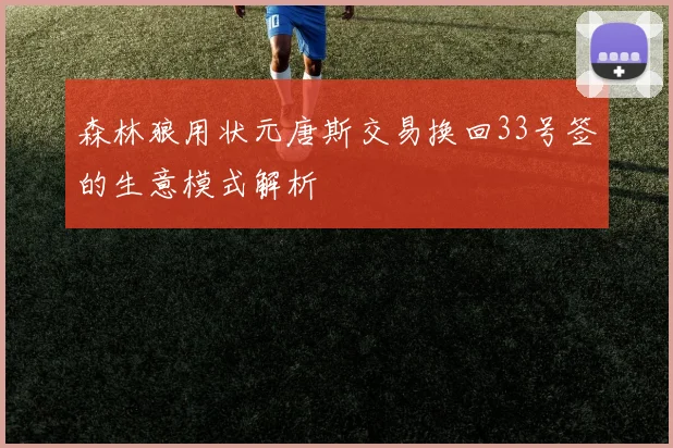 森林狼用状元唐斯交易换回33号签的生意模式解析