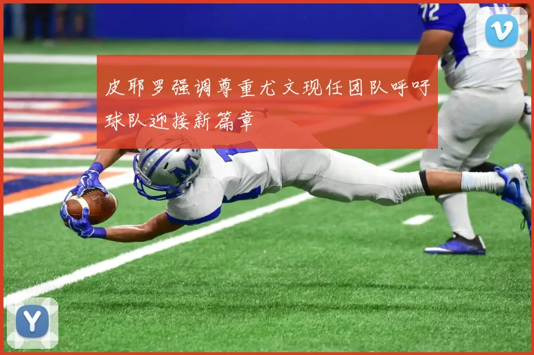 皮耶罗强调尊重尤文现任团队呼吁球队迎接新篇章