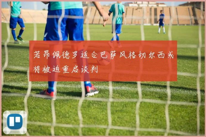 若昂佩德罗适合巴萨风格切尔西或将被迫重启谈判