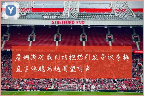 詹姆斯对裁判的抱怨引发争议夸梅直言他越老越渴望哨声