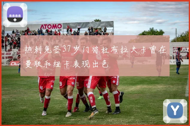 热刺免签37岁门将杜布拉夫卡曾在曼联和纽卡表现出色