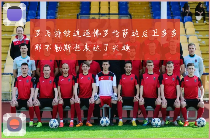 罗马持续追逐佛罗伦萨边后卫多多那不勒斯也表达了兴趣