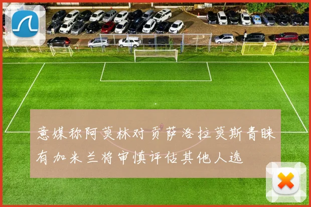 意媒称阿莫林对贡萨洛拉莫斯青睐有加米兰将审慎评估其他人选