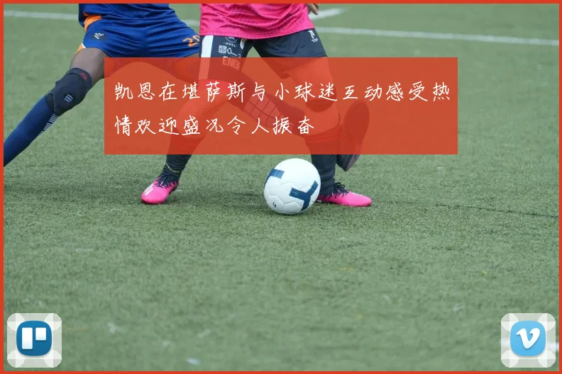 凯恩在堪萨斯与小球迷互动感受热情欢迎盛况令人振奋