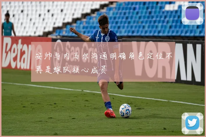 安帅与内马尔沟通明确角色定位不再是球队核心成员