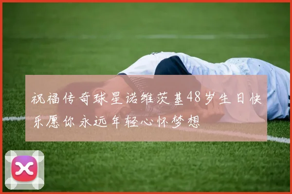 祝福传奇球星诺维茨基48岁生日快乐愿你永远年轻心怀梦想